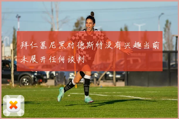 拜仁慕尼黑对德斯特没有兴趣当前未展开任何谈判