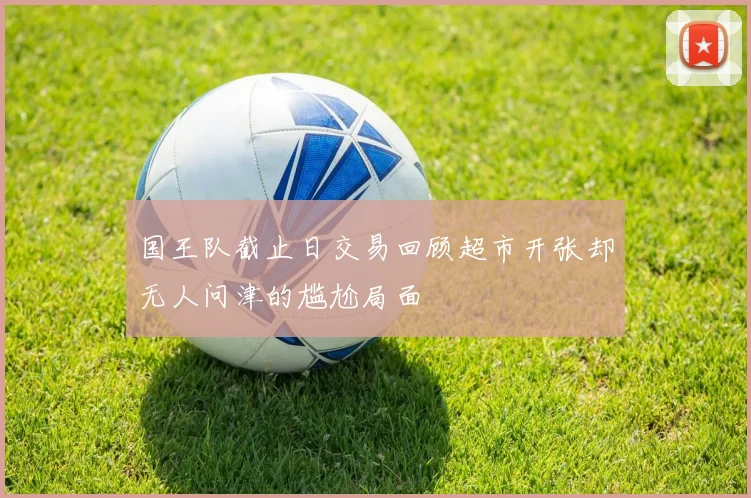 国王队截止日交易回顾超市开张却无人问津的尴尬局面