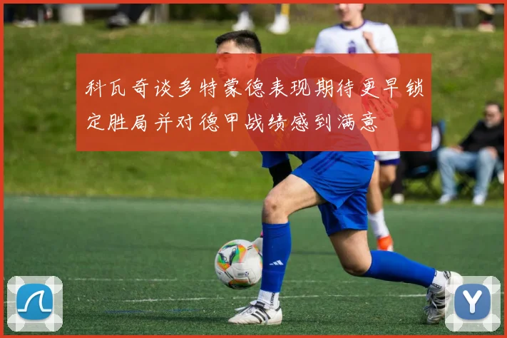 科瓦奇谈多特蒙德表现期待更早锁定胜局并对德甲战绩感到满意