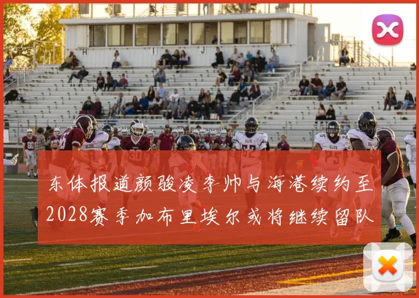 东体报道颜骏凌李帅与海港续约至2028赛季加布里埃尔或将继续留队
