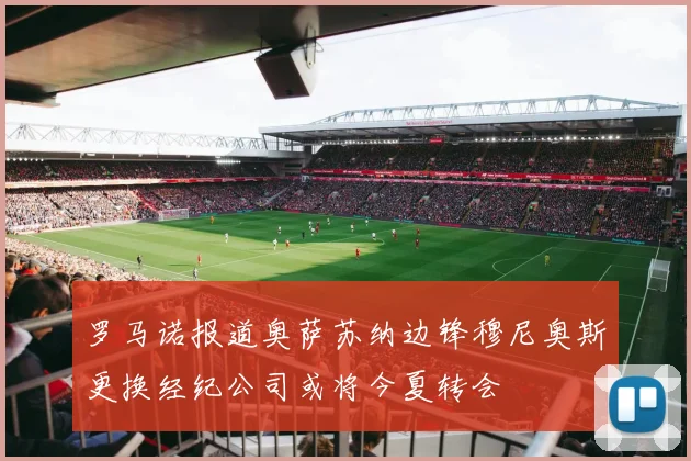 罗马诺报道奥萨苏纳边锋穆尼奥斯更换经纪公司或将今夏转会