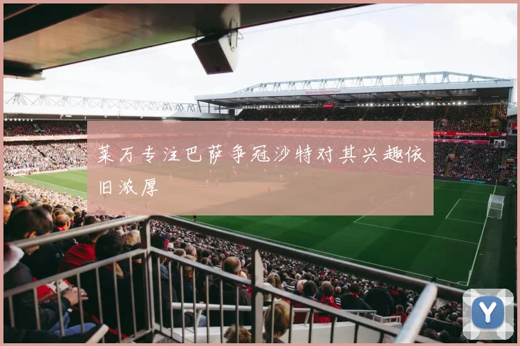 莱万专注巴萨争冠沙特对其兴趣依旧浓厚