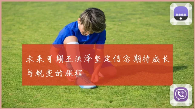 未来可期王洪泽坚定信念期待成长与蜕变的旅程